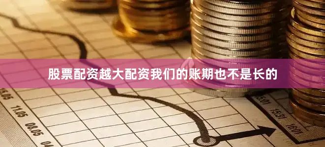 股票配资越大配资我们的账期也不是长的