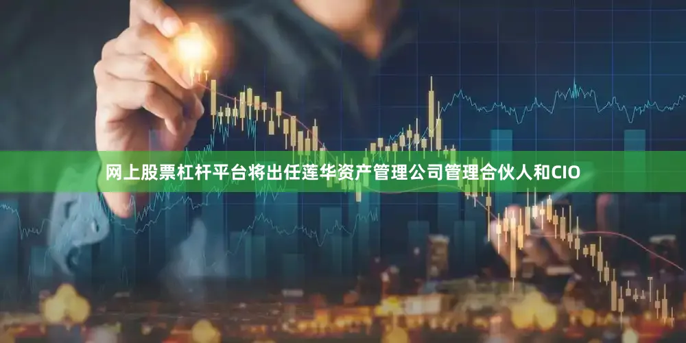 网上股票杠杆平台将出任莲华资产管理公司管理合伙人和CIO