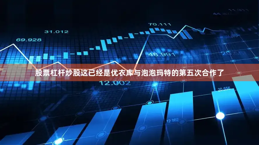 股票杠杆炒股这已经是优衣库与泡泡玛特的第五次合作了