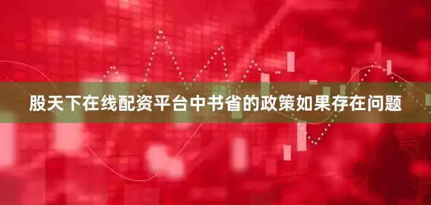 股天下在线配资平台中书省的政策如果存在问题
