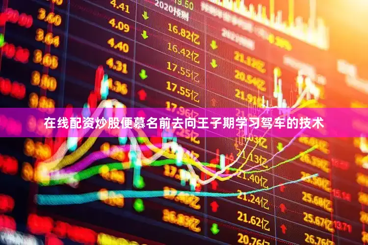 在线配资炒股便慕名前去向王子期学习驾车的技术