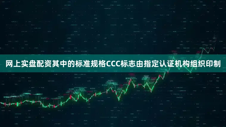 网上实盘配资其中的标准规格CCC标志由指定认证机构组织印制