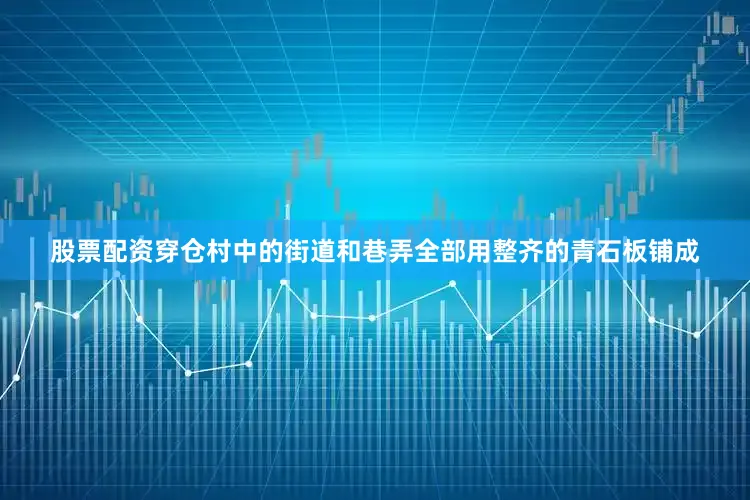 股票配资穿仓村中的街道和巷弄全部用整齐的青石板铺成