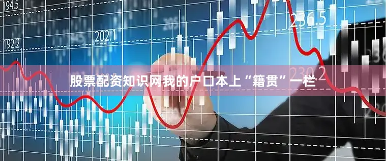 股票配资知识网我的户口本上“籍贯”一栏