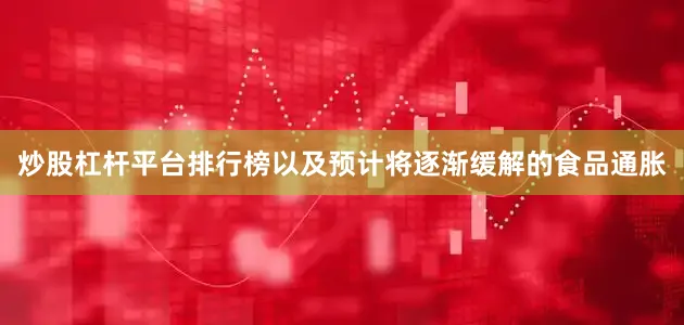 炒股杠杆平台排行榜以及预计将逐渐缓解的食品通胀