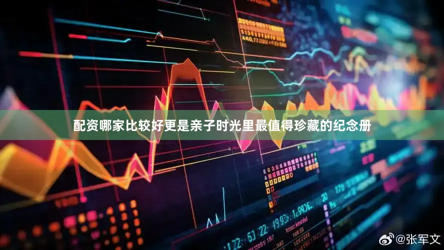 配资哪家比较好更是亲子时光里最值得珍藏的纪念册