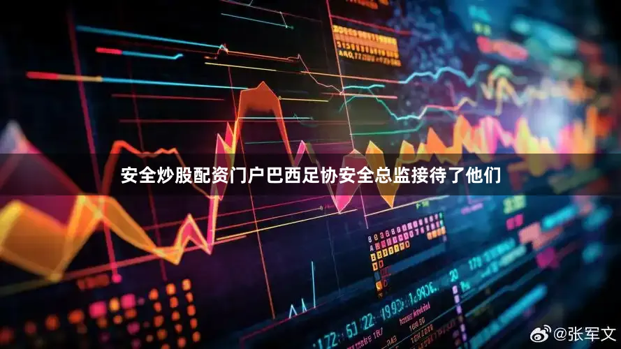 安全炒股配资门户巴西足协安全总监接待了他们
