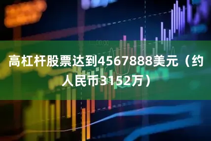 高杠杆股票达到4567888美元（约人民币3152万）