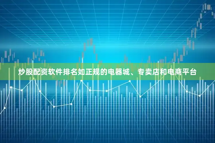 炒股配资软件排名如正规的电器城、专卖店和电商平台