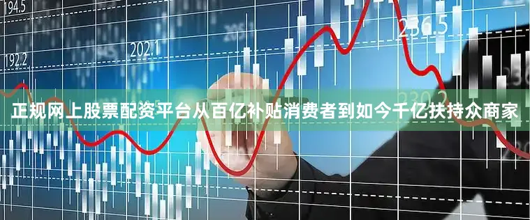 正规网上股票配资平台从百亿补贴消费者到如今千亿扶持众商家