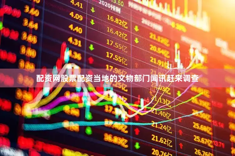 配资网股票配资当地的文物部门闻讯赶来调查