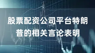 股票配资公司平台特朗普的相关言论表明