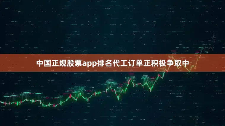 中国正规股票app排名代工订单正积极争取中