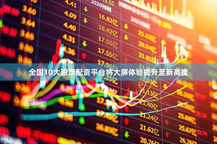 全国10大股票配资平台将大屏体验提升至新高度