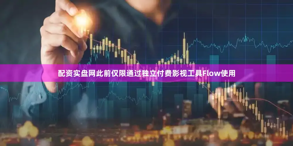 配资实盘网此前仅限通过独立付费影视工具Flow使用