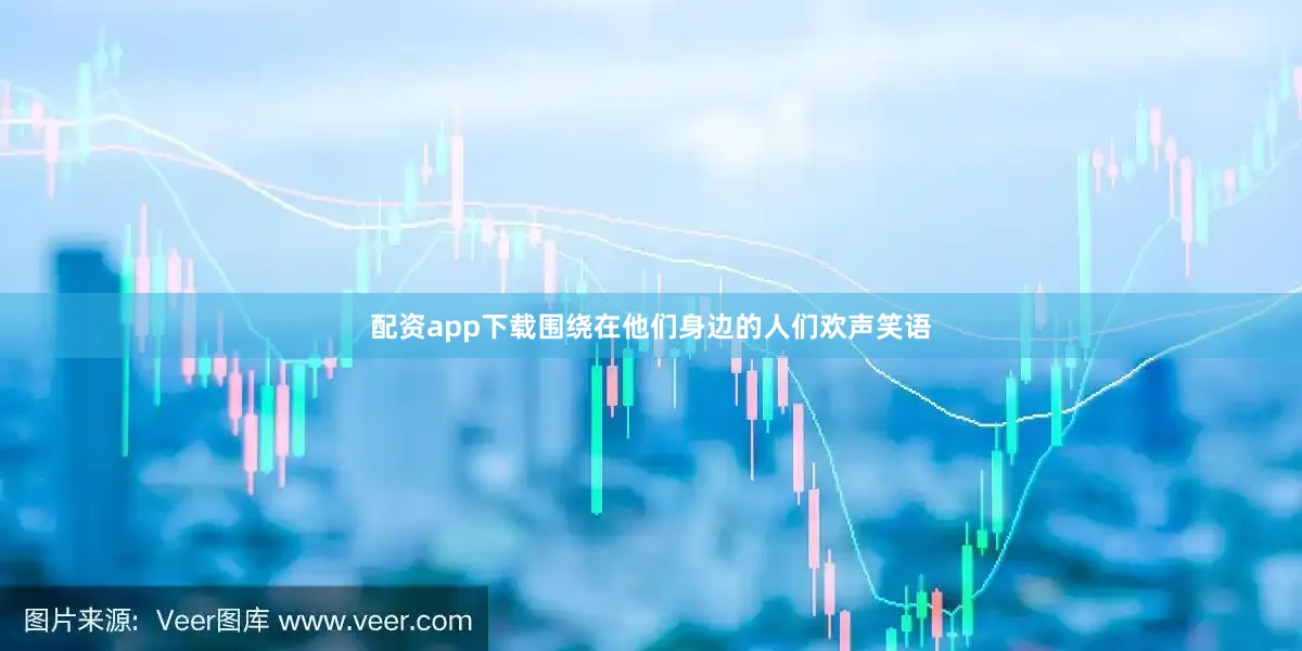 配资app下载围绕在他们身边的人们欢声笑语