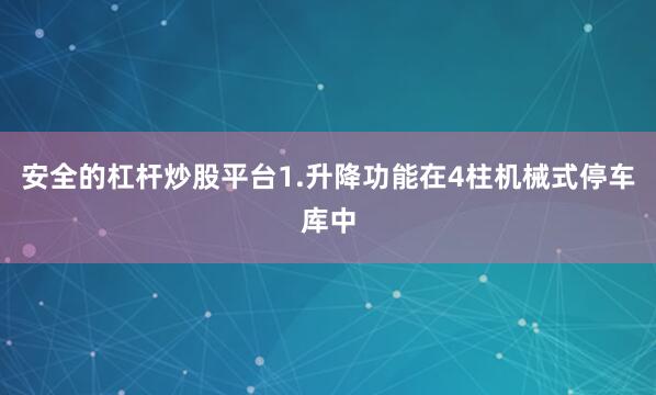 安全的杠杆炒股平台1.升降功能在4柱机械式停车库中