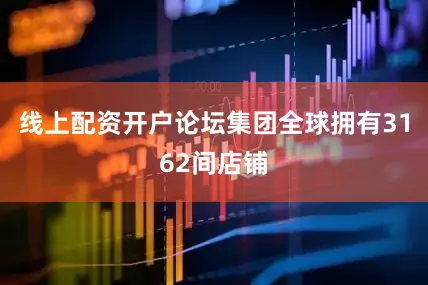 线上配资开户论坛集团全球拥有3162间店铺