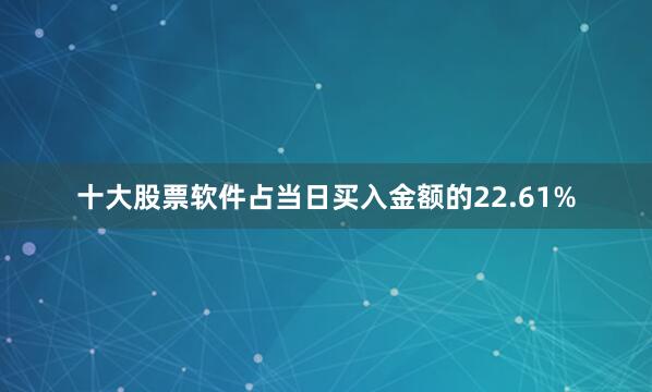 十大股票软件占当日买入金额的22.61%