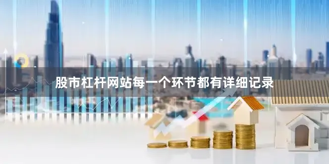 股市杠杆网站每一个环节都有详细记录