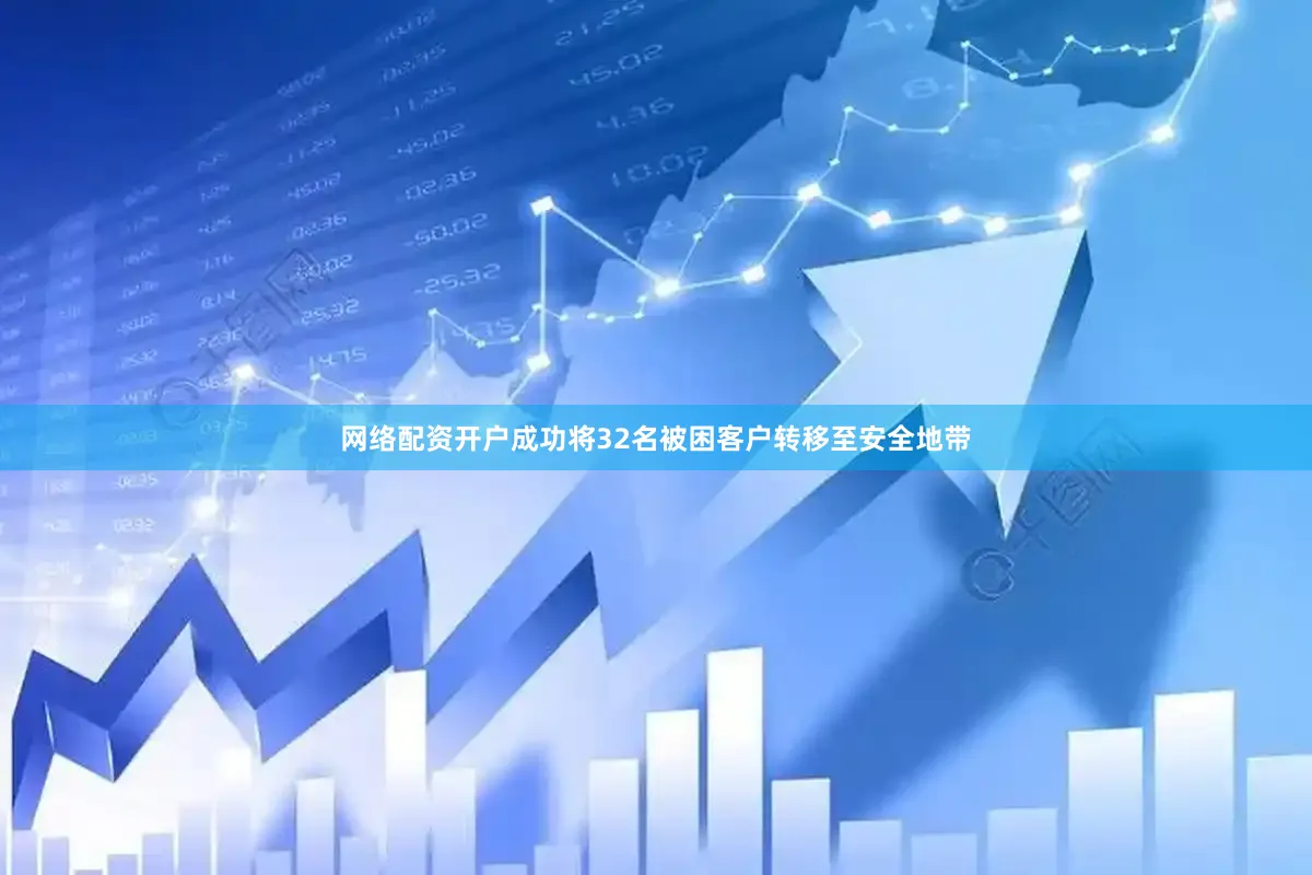 网络配资开户成功将32名被困客户转移至安全地带