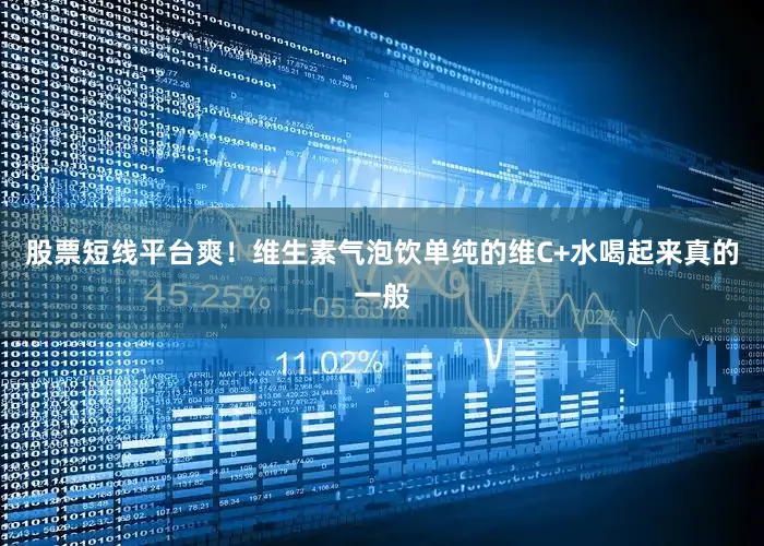 股票短线平台爽！维生素气泡饮单纯的维C+水喝起来真的一般