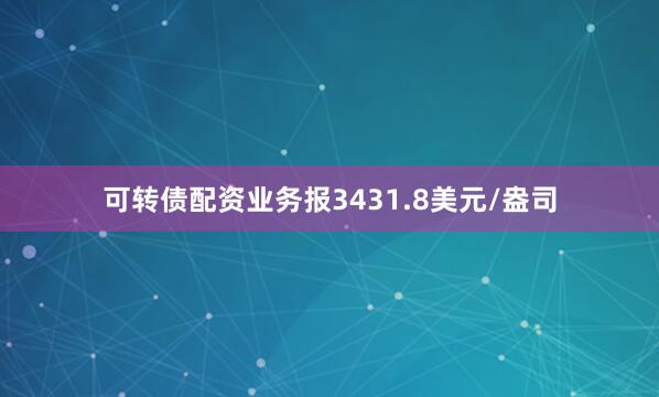 可转债配资业务报3431.8美元/盎司