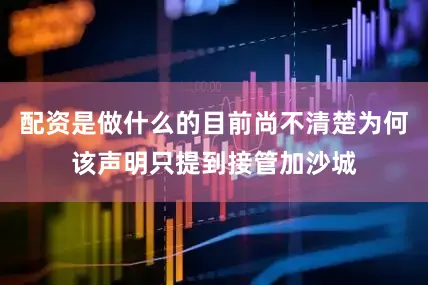 配资是做什么的目前尚不清楚为何该声明只提到接管加沙城