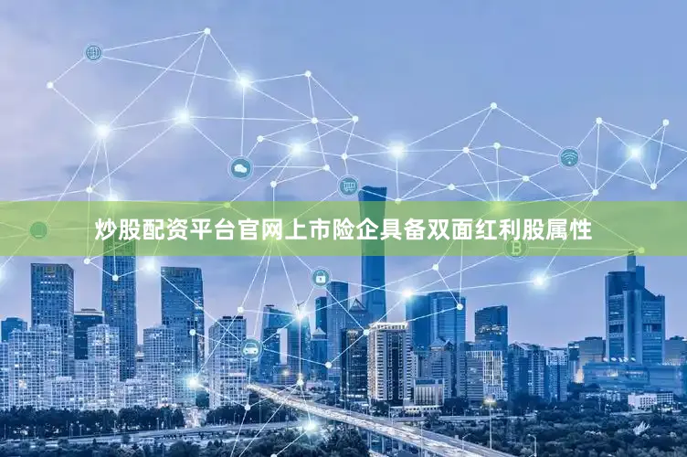炒股配资平台官网上市险企具备双面红利股属性