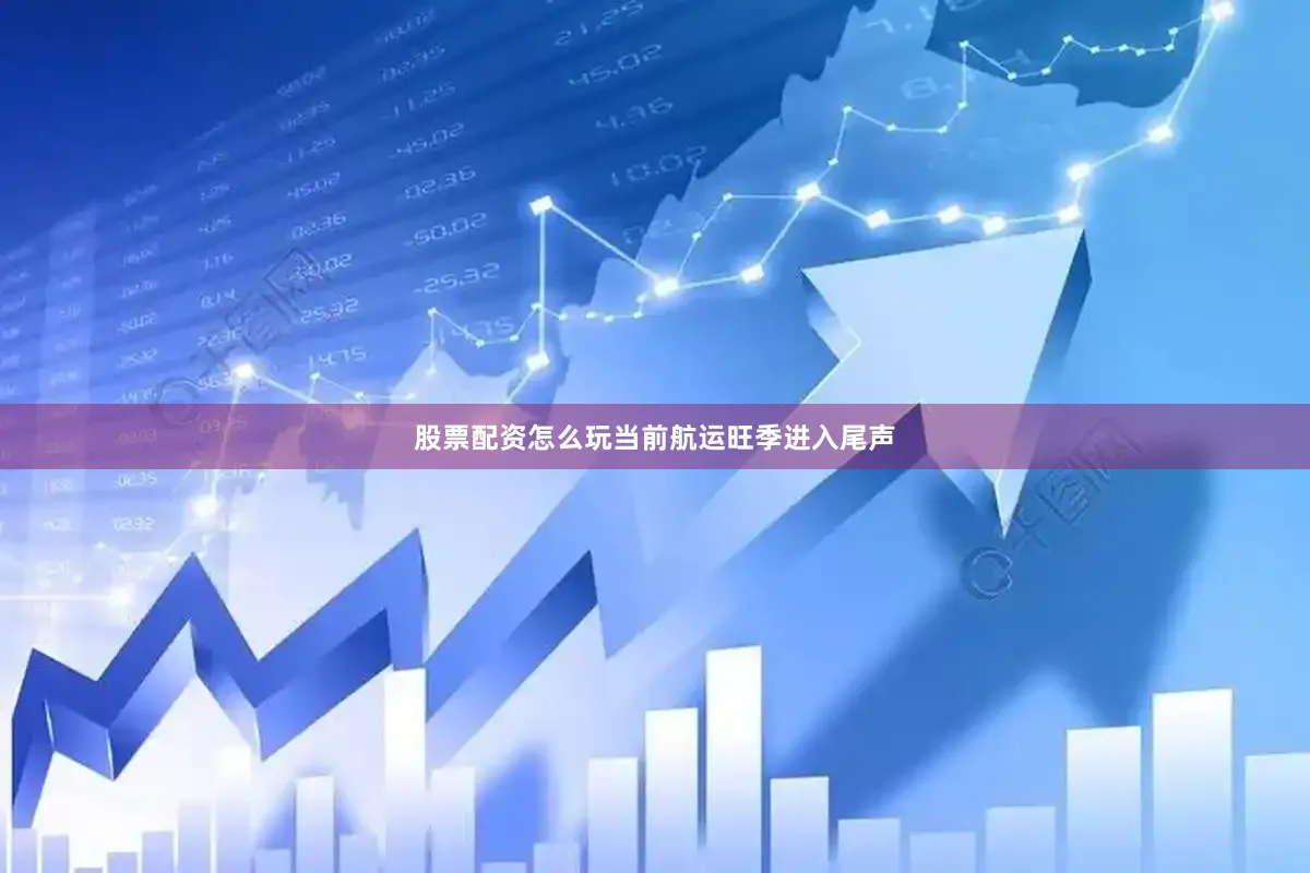 股票配资怎么玩当前航运旺季进入尾声