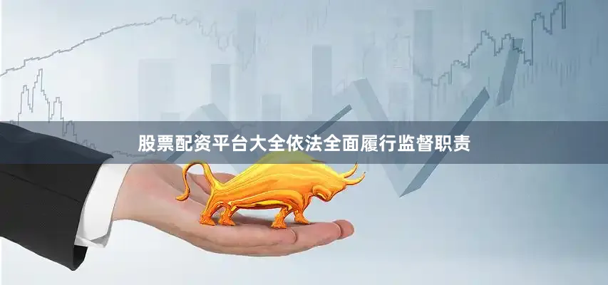 股票配资平台大全依法全面履行监督职责