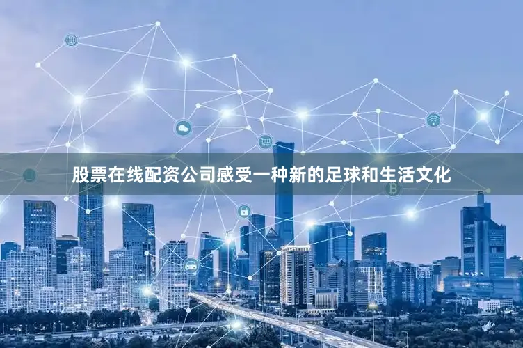 股票在线配资公司感受一种新的足球和生活文化