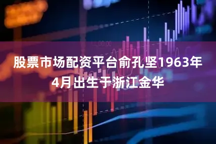 股票市场配资平台俞孔坚1963年4月出生于浙江金华