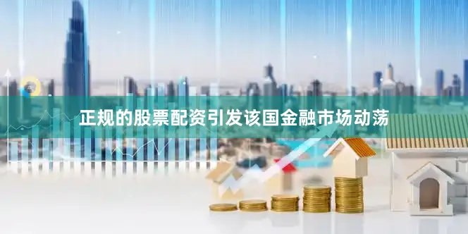 正规的股票配资引发该国金融市场动荡