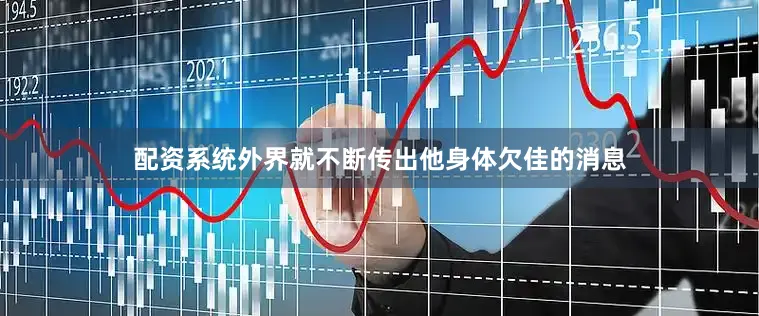 配资系统外界就不断传出他身体欠佳的消息