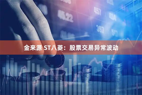 金来源 ST八菱：股票交易异常波动