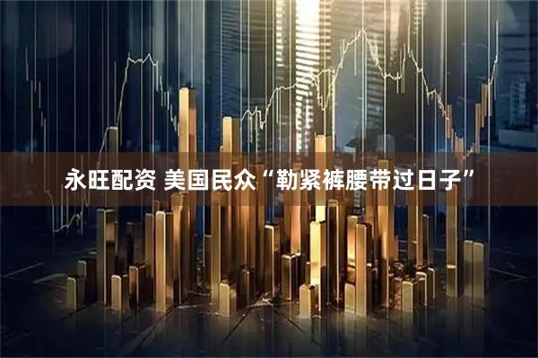 永旺配资 美国民众“勒紧裤腰带过日子”