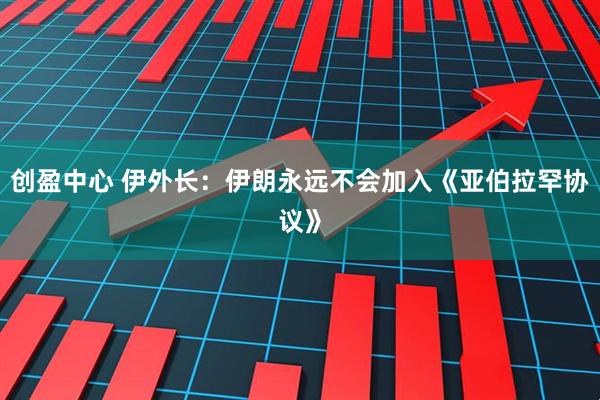 创盈中心 伊外长：伊朗永远不会加入《亚伯拉罕协议》