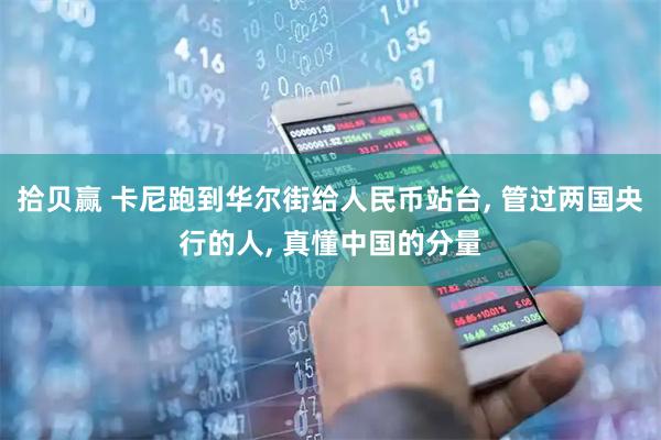 拾贝赢 卡尼跑到华尔街给人民币站台, 管过两国央行的人, 真懂中国的分量