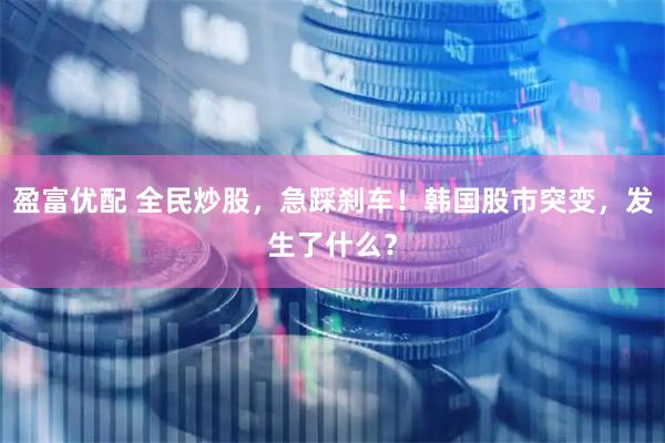 盈富优配 全民炒股，急踩刹车！韩国股市突变，发生了什么？