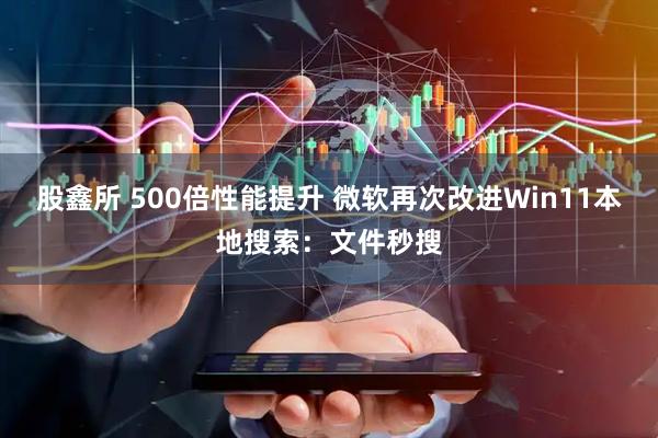 股鑫所 500倍性能提升 微软再次改进Win11本地搜索：文件秒搜