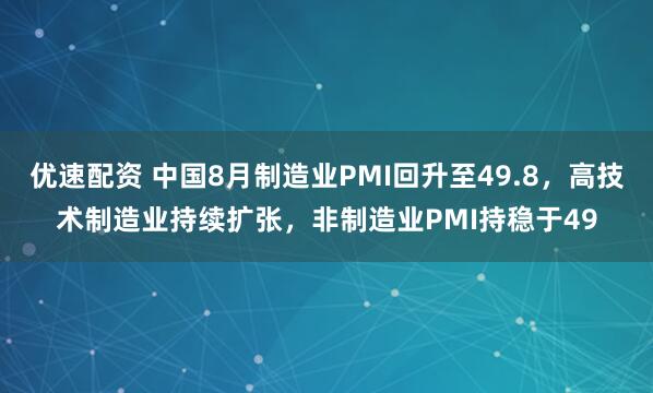 优速配资 中国8月制造业PMI回升至49.8，高技术制造业持续扩张，非制造业PMI持稳于49